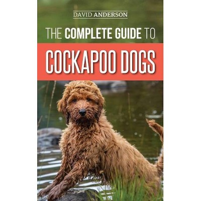 The Complete Guide to Cockapoo Dogs - by  David Anderson (Hardcover)