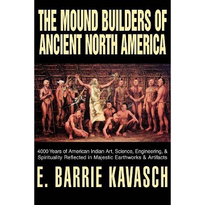 The Mound Builders of Ancient North America - by  E Barrie Kavasch (Paperback)