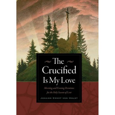 The Crucified Is My Love - by  Johann Ernst Von Holst (Paperback)