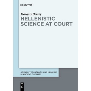Hellenistic Science at Court - (Science, Technology, and Medicine in Ancient Cultures) by  Marquis Berrey (Paperback) - 1 of 1