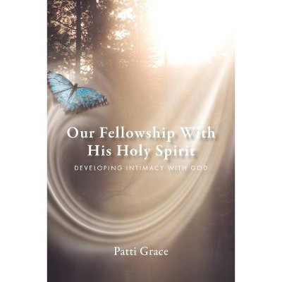 Our Fellowship With His Holy Spirit - by  Patti Grace (Paperback)