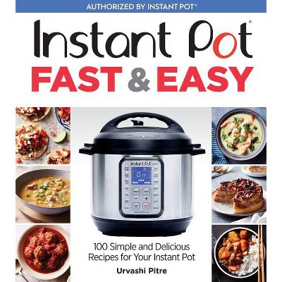 Instant Pot Fast & Easy : 100 Simple and Delicious Recipes for Your Instant Pot - (Paperback) - by Urvashi Pitre