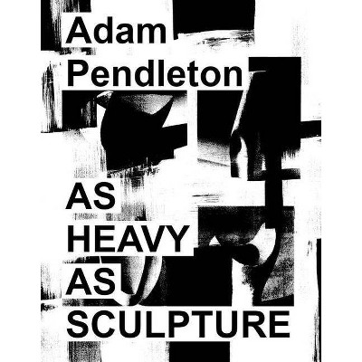 Adam Pendleton: As Heavy as Sculpture - (Hardcover)