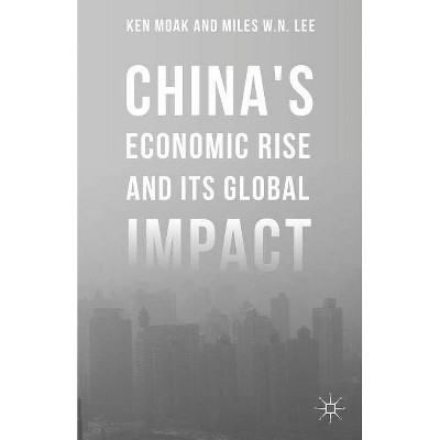 China's Economic Rise and Its Global Impact - by  Ken Moak & Miles W N Lee (Hardcover)