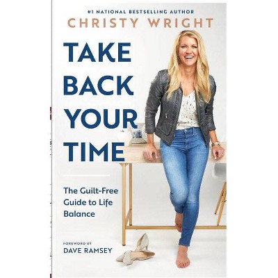 Take Back Your Time: The Guilt-Free Guide to Life Balance - by Christy Wright (Hardcover)