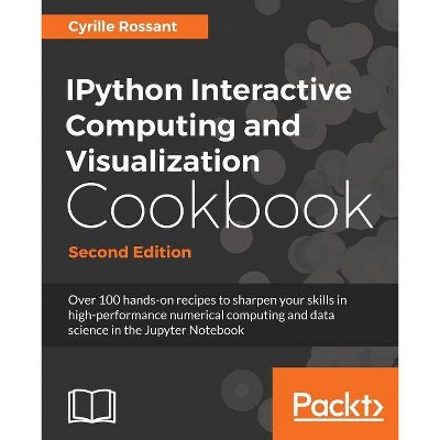 IPython Interactive Computing and Visualization Cookbook - Second Edition - by  Cyrille Rossant (Paperback)