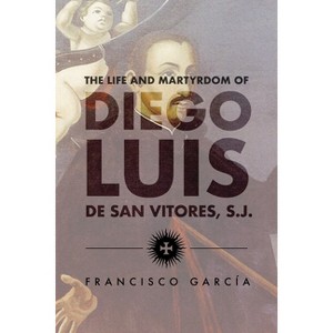 The Life and Martyrdom of Diego Luis de San Vitores, S.J. (2nd Edition) - by  S J (Paperback) - 1 of 1