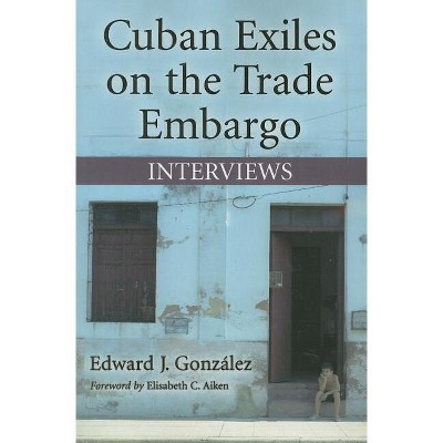Cuban Exiles on the Trade Embargo - by  Edward J González (Paperback)