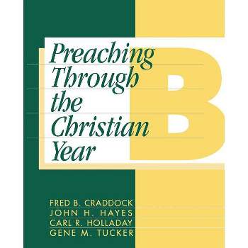 Preaching Through the Christian Year: Year B - by  Fred B Craddock & John H Hayes & Carl R Holladay & Gene M Tucker (Paperback)