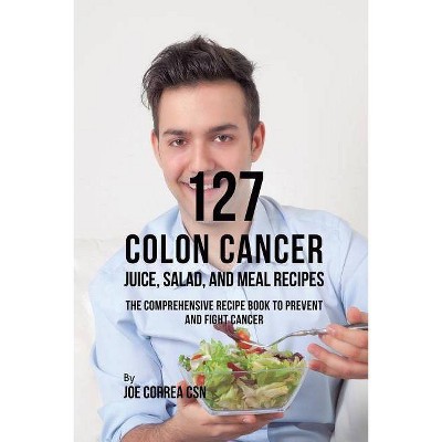 127 Colon Cancer Juice, Salad, and Meal Recipes - by  Joe Correa (Paperback)