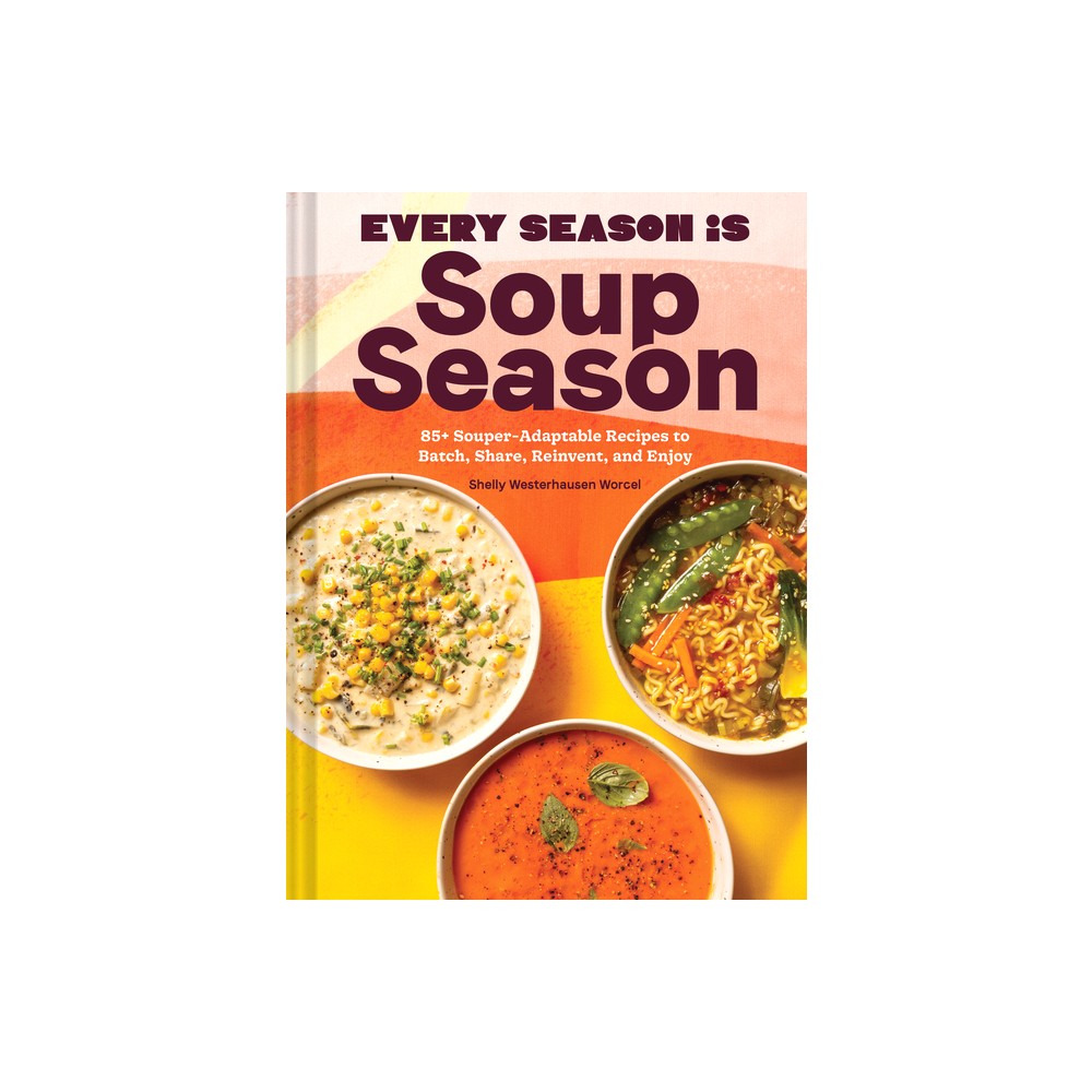 Every Season Is Soup Season - by Shelly Westerhausen Worcel (Hardcover)