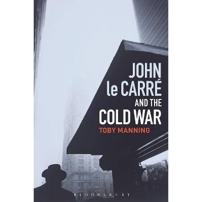 John le Carré and the Cold War - by  Toby Manning (Hardcover)