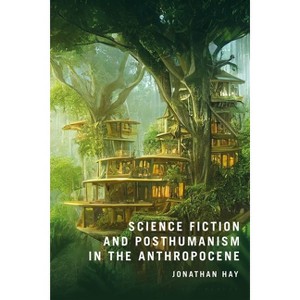 Science Fiction and Posthumanism in the Anthropocene - by  Jonathan Hay (Hardcover) - 1 of 1