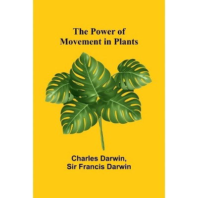 The Power of Movement in Plants - by  Charles Darwin & Sir Francis Darwin (Paperback)