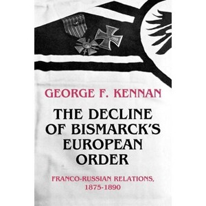 The Decline of Bismarck's European Order - by  George Frost Kennan (Paperback) - 1 of 1