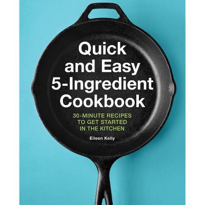 Quick and Easy 5-Ingredient Cookbook - by  Eileen Kelly (Paperback)