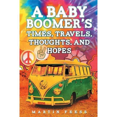 A Baby Boomer's Times, Travels, Thoughts, And Hopes - by  Martin Feess (Paperback)