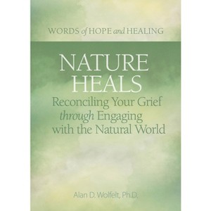 Nature Heals - (Words of Hope and Healing) by  Alan Wolfelt (Paperback) - 1 of 1