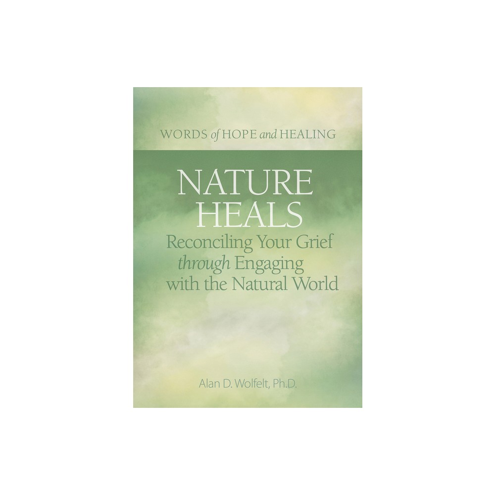 Nature Heals - (Words of Hope and Healing) by Alan Wolfelt (Paperback)