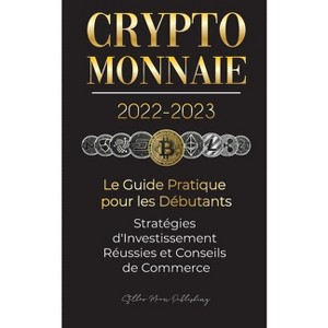 Crypto-Monnaie 2022-2023 - Le Guide Pratique pour les Débutants - Stratégies d'Investissement Réussies et Conseils de Commerce (Bitcoin, Ethereum, - 1 of 1