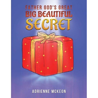 Father God's Great Big Beautiful Secret - by  Adrienne McKeon (Paperback)
