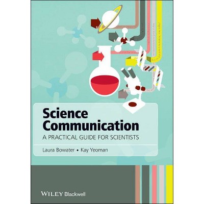 Science Communication - A Practical Guide forScientists - by  Laura Bowater & Kay Yeoman (Paperback)