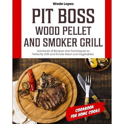 Pit Boss Wood Pellet and Smoker Grill Cookbook for Home Cooks - by  Wade Lopez (Paperback)