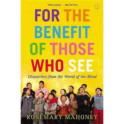 For the Benefit of Those Who See - by  Rosemary Mahoney (Paperback)