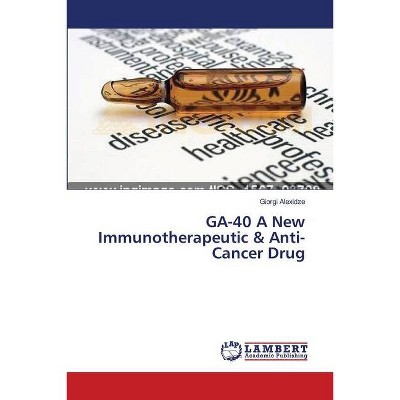 GA-40 A New Immunotherapeutic & Anti-Cancer Drug - by  Giorgi Alexidze (Paperback)