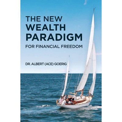 The New Wealth Paradigm For Financial Freedom - by  Albert Ace Goerig (Paperback)