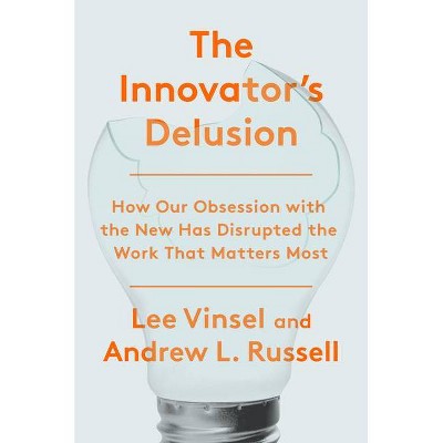 The Innovation Delusion - by  Lee Vinsel & Andrew L Russell (Hardcover)