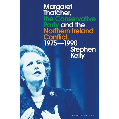 Margaret Thatcher, the Conservative Party and the Northern Ireland Conflict, 1975-1990 - by  Stephen Kelly (Paperback)