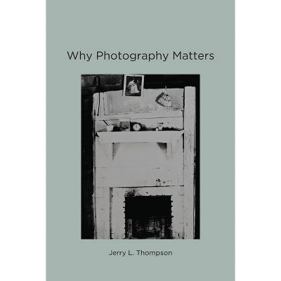 Why Photography Matters - (Mit Press) by  Jerry L Thompson (Paperback)