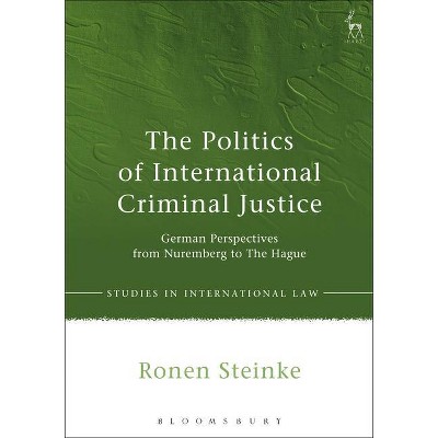 The Politics of International Criminal Justice - (Studies in International Law) by  Ronen Steinke (Hardcover)