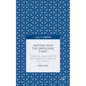 Doctor Who: The Unfolding Event -- Marketing, Merchandising and Mediatizing a Brand Anniversary - by  Matt Hills (Hardcover) - 1 of 1