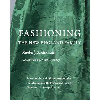 Fashioning the New England Family - by  Kimberly S Alexander (Paperback)