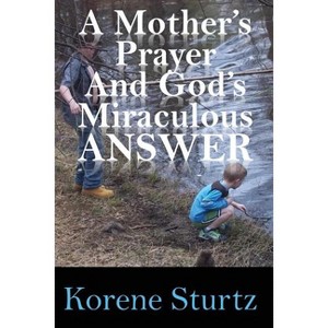 A Mother's Prayer and God's Miraculous Answer - by  Korene Sturtz (Paperback) - 1 of 1