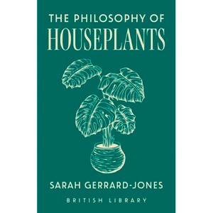 The Philosophy of Houseplants - (British Library Philosophy of) by  Sarah Gerrard-Jones (Hardcover) - 1 of 1