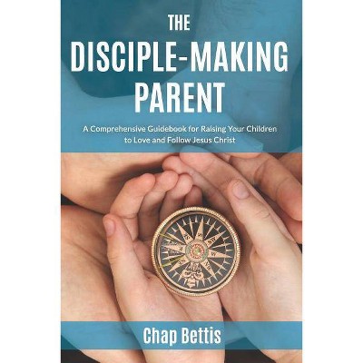 The Disciple-Making Parent - by  Chap Bettis (Paperback)