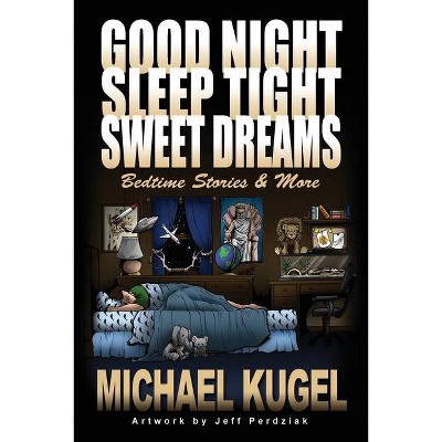 Good Night, Sleep Tight, Sweet Dreams - by  Michael Kugel (Paperback)