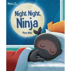 Ninja Life Hacks: Night Night Ninja - by Mary Nhin (Hardcover)