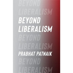 Beyond Liberalism - (Columbia Themes in Philosophy) by Prabhat Patnaik - 1 of 1
