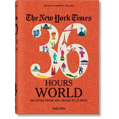 The New York Times 36 Hours. World. 150 Cities from Abu Dhabi to Zurich - by  Barbara Ireland (Paperback)