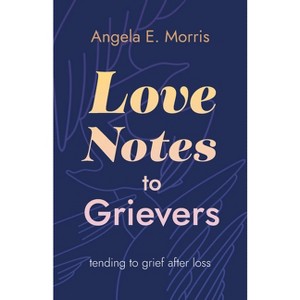 Love Notes to Grievers - by  Angela E Morris (Paperback) - 1 of 1