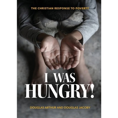 I Was Hungry! A Christian Response to Poverty - by  Douglas Jacoby (Paperback)