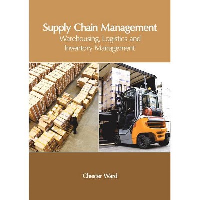 Supply Chain Management: Warehousing, Logistics and Inventory Management - by  Chester Ward (Hardcover)