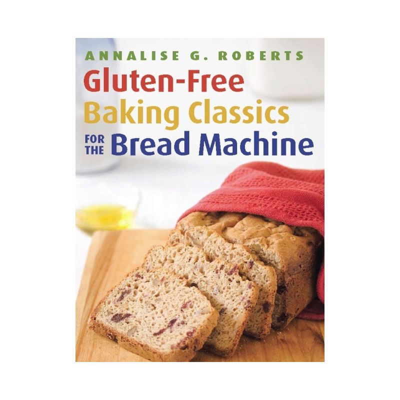 Gluten-Free Baking Classics for the Bread Machine - by  Annalise G Roberts (Paperback), 1 of 2