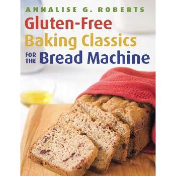 Gluten-Free Baking Classics for the Bread Machine - by  Annalise G Roberts (Paperback)