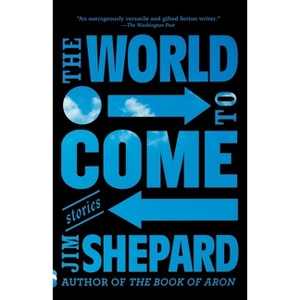 The World to Come - by  Jim Shepard (Paperback) - 1 of 1