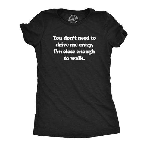 Womens You Dont Need To Drive Me Crazy Im Close Enough To Walk T Shirt Funny Joke Tee For Ladies - Crazy Dog Women's T Shirt - image 1 of 4